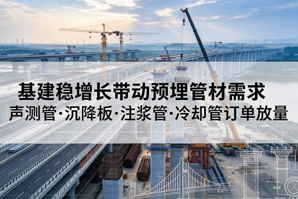 天心基建稳增长带动预埋监测管材需求,声测管、沉降板、注浆管订单持续放量