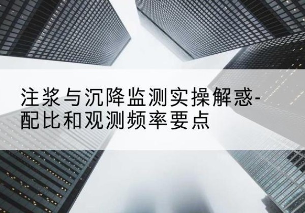天心水泥浆配比不当会不会造成注浆管堵管？-注浆与沉降监测实操解惑-配比和观测频率要点